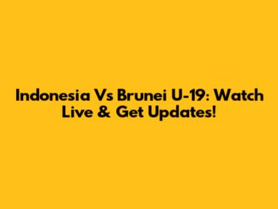 Indonesia Vs Brunei U-19: Watch Live & Get Updates!