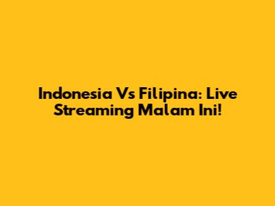 Indonesia Vs Filipina: Live Streaming Malam Ini!