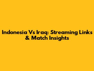 Indonesia Vs Iraq: Streaming Links & Match Insights