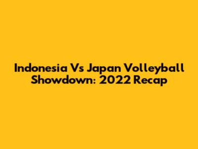 Indonesia Vs Japan Volleyball Showdown: 2022 Recap