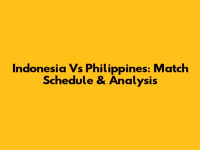 Indonesia Vs Philippines: Match Schedule & Analysis