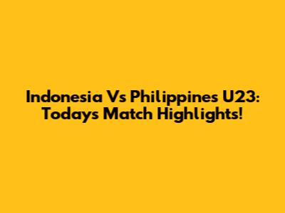 Indonesia Vs Philippines U23: Today's Match Highlights!
