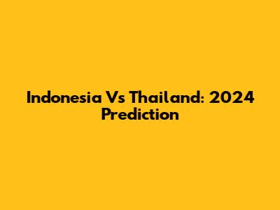 Indonesia Vs Thailand: 2024 Prediction