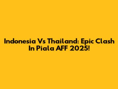 Indonesia Vs Thailand: Epic Clash In Piala AFF 2025!