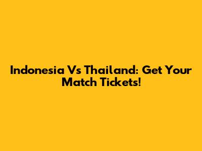 Indonesia Vs Thailand: Get Your Match Tickets!