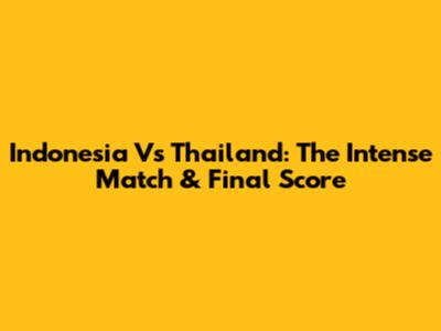 Indonesia Vs Thailand: The Intense Match & Final Score