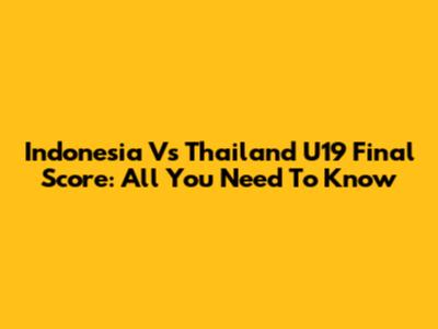 Indonesia Vs Thailand U19 Final Score: All You Need To Know