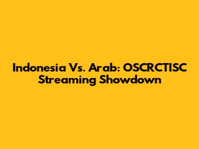 Indonesia Vs. Arab: OSCRCTISC Streaming Showdown