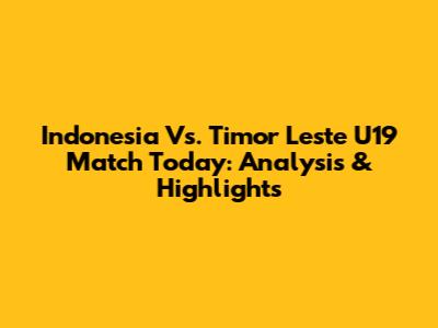 Indonesia Vs. Timor Leste U19 Match Today: Analysis & Highlights