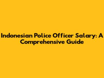 Indonesian Police Officer Salary: A Comprehensive Guide