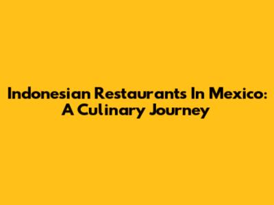 Indonesian Restaurants In Mexico: A Culinary Journey
