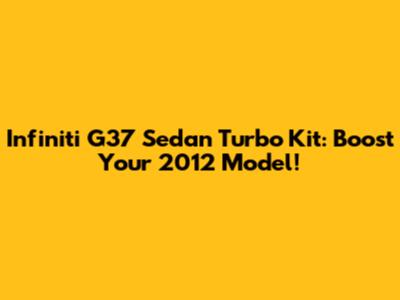 Infiniti G37 Sedan Turbo Kit: Boost Your 2012 Model!