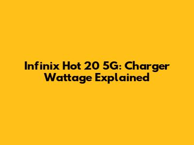 Infinix Hot 20 5G: Charger Wattage Explained