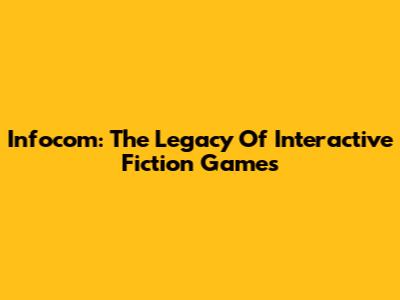 Infocom: The Legacy Of Interactive Fiction Games