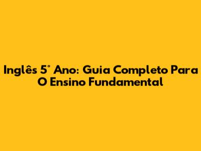 Inglês 5° Ano: Guia Completo Para O Ensino Fundamental