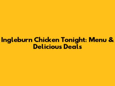Ingleburn Chicken Tonight: Menu & Delicious Deals