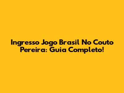 Ingresso Jogo Brasil No Couto Pereira: Guia Completo!