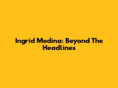 Ingrid Medina: Beyond The Headlines