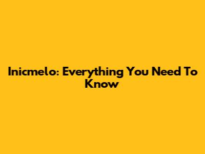 Inicmelo: Everything You Need To Know