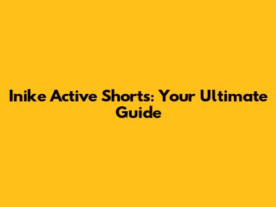 Inike Active Shorts: Your Ultimate Guide