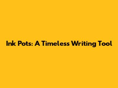 Ink Pots: A Timeless Writing Tool