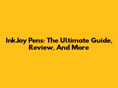 InkJoy Pens: The Ultimate Guide, Review, And More