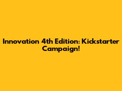 Innovation 4th Edition: Kickstarter Campaign!
