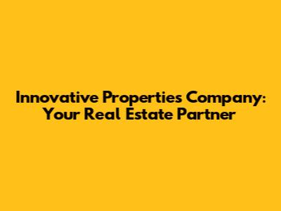 Innovative Properties Company: Your Real Estate Partner