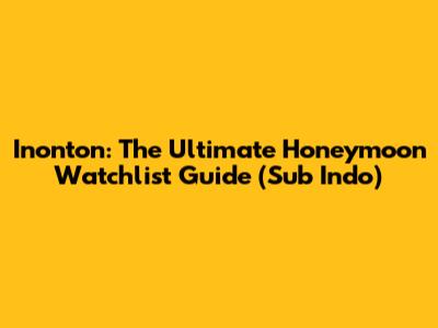 Inonton: The Ultimate Honeymoon Watchlist Guide (Sub Indo)
