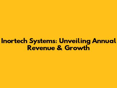 Inortech Systems: Unveiling Annual Revenue & Growth