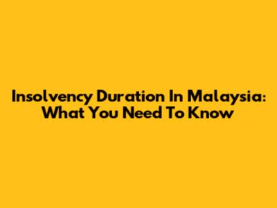 Insolvency Duration In Malaysia: What You Need To Know