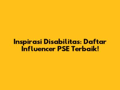 Inspirasi Disabilitas: Daftar Influencer PSE Terbaik!
