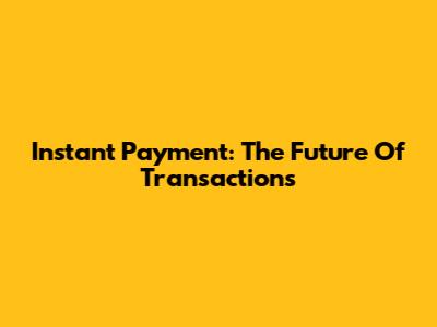 Instant Payment: The Future Of Transactions