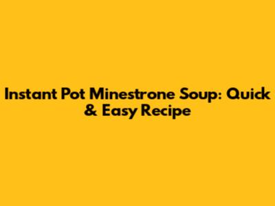 Instant Pot Minestrone Soup: Quick & Easy Recipe