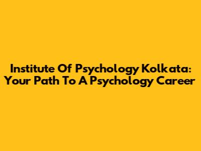 Institute Of Psychology Kolkata: Your Path To A Psychology Career