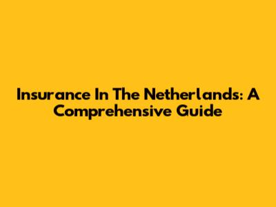 Insurance In The Netherlands: A Comprehensive Guide