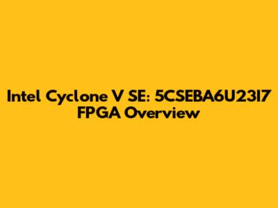 Intel Cyclone V SE: 5CSEBA6U23I7 FPGA Overview