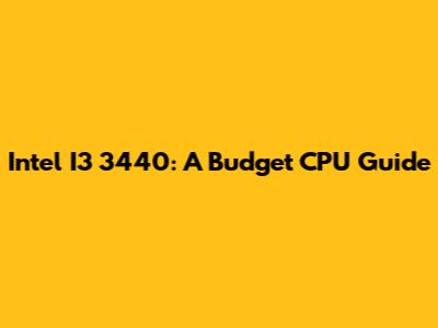 Intel I3 3440: A Budget CPU Guide