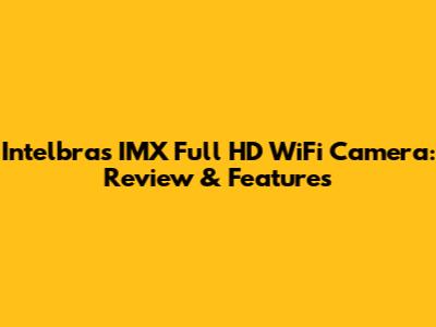 Intelbras IMX Full HD WiFi Camera: Review & Features