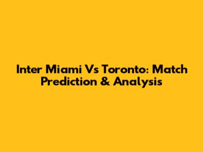 Inter Miami Vs Toronto: Match Prediction & Analysis