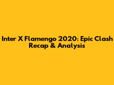 Inter X Flamengo 2020: Epic Clash Recap & Analysis