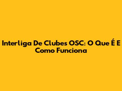 Interliga De Clubes OSC: O Que É E Como Funciona