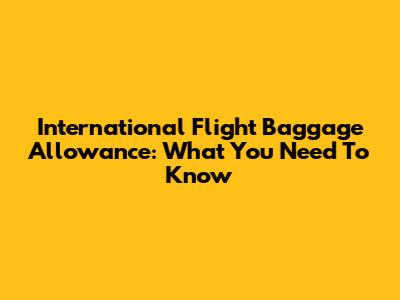 International Flight Baggage Allowance: What You Need To Know