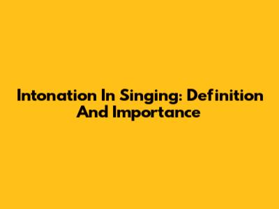Intonation In Singing: Definition And Importance