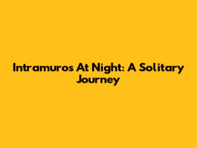 Intramuros At Night: A Solitary Journey