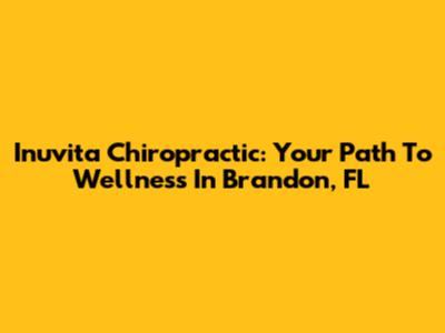 Inuvita Chiropractic: Your Path To Wellness In Brandon, FL