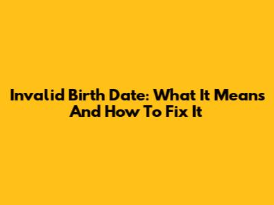 Invalid Birth Date: What It Means And How To Fix It