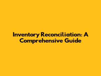 Inventory Reconciliation: A Comprehensive Guide
