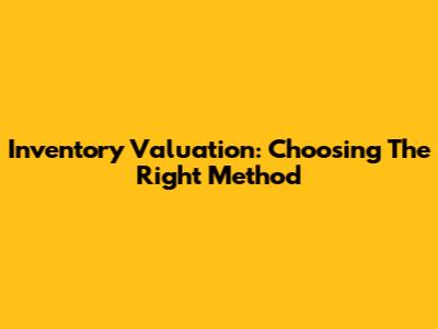 Inventory Valuation: Choosing The Right Method