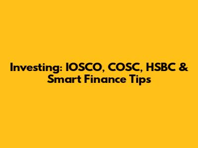 Investing: IOSCO, COSC, HSBC & Smart Finance Tips